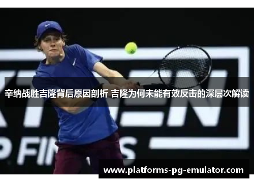 辛纳战胜吉隆背后原因剖析 吉隆为何未能有效反击的深层次解读 辛纳战胜吉隆背后原因剖析 吉隆为何未能有效反击的深层次解读
