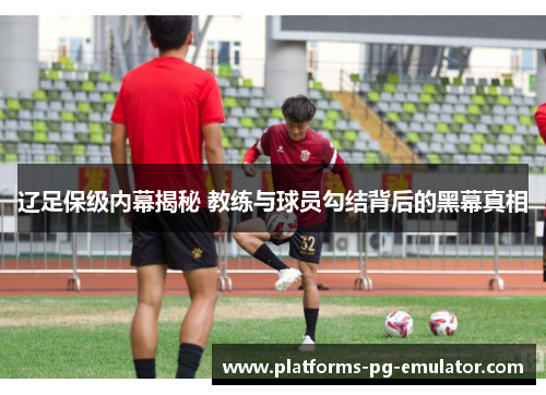 辽足保级内幕揭秘 教练与球员勾结背后的黑幕真相