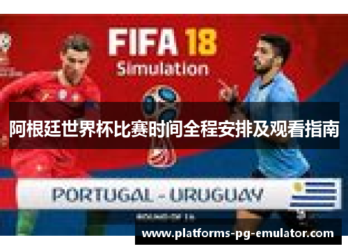 阿根廷世界杯比赛时间全程安排及观看指南