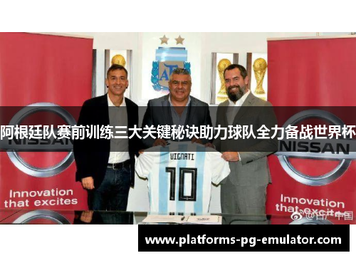 阿根廷队赛前训练三大关键秘诀助力球队全力备战世界杯
