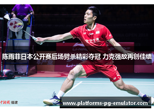 陈雨菲日本公开赛后场劈杀精彩夺冠 力克强敌再创佳绩