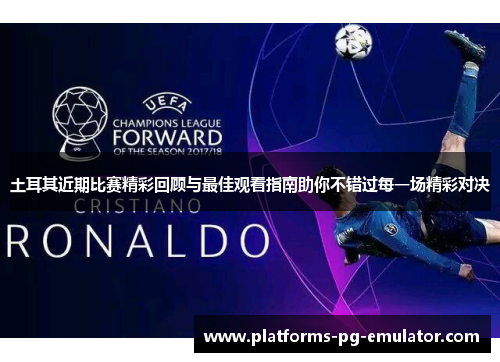 土耳其近期比赛精彩回顾与最佳观看指南助你不错过每一场精彩对决