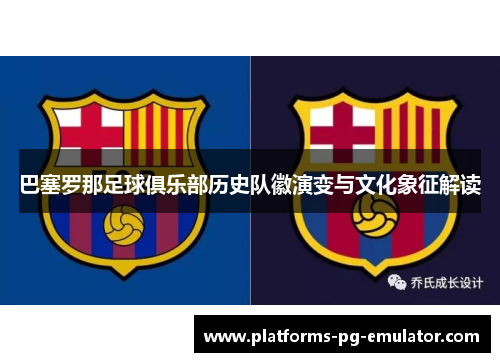巴塞罗那足球俱乐部历史队徽演变与文化象征解读 巴塞罗那足球俱乐部历史队徽演变与文化象征解读