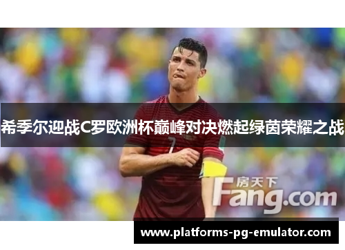 希季尔迎战C罗欧洲杯巅峰对决燃起绿茵荣耀之战