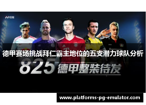 德甲赛场挑战拜仁霸主地位的五支潜力球队分析