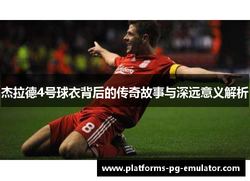 杰拉德4号球衣背后的传奇故事与深远意义解析