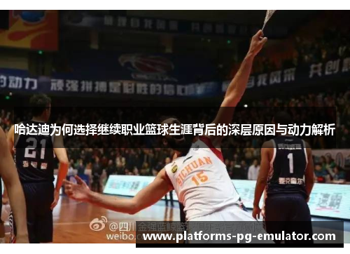 哈达迪为何选择继续职业篮球生涯背后的深层原因与动力解析