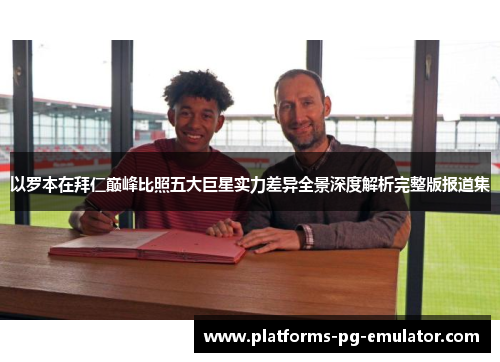 以罗本在拜仁巅峰比照五大巨星实力差异全景深度解析完整版报道集 以罗本在拜仁巅峰比照五大巨星实力差异全景深度解析完整版报道集