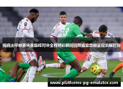 揭晓法甲联赛决赛巅峰对决全程精彩瞬间回顾盛宴震撼呈现荣耀时刻