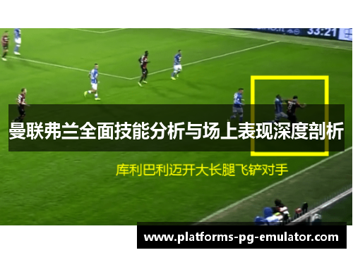 曼联弗兰全面技能分析与场上表现深度剖析