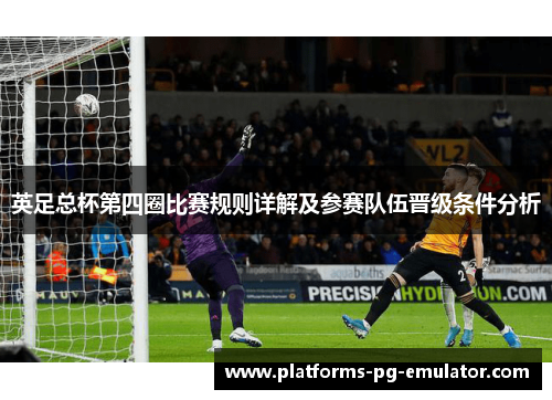 英足总杯第四圈比赛规则详解及参赛队伍晋级条件分析 英足总杯第四圈比赛规则详解及参赛队伍晋级条件分析