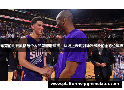 布克的比赛风格与个人品牌塑造探索：从场上表现到场外形象的全方位解析