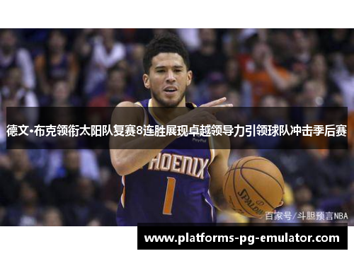 德文·布克领衔太阳队复赛8连胜展现卓越领导力引领球队冲击季后赛