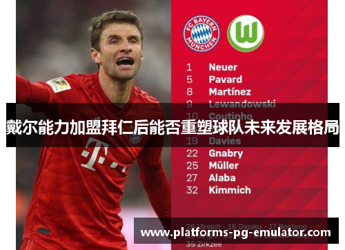 戴尔能力加盟拜仁后能否重塑球队未来发展格局