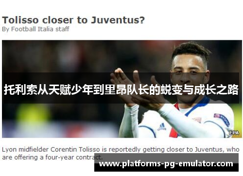 托利索从天赋少年到里昂队长的蜕变与成长之路 托利索从天赋少年到里昂队长的蜕变与成长之路