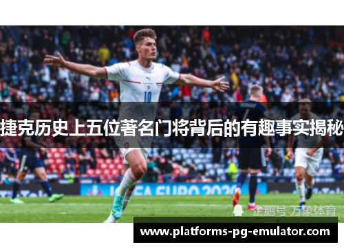 捷克历史上五位著名门将背后的有趣事实揭秘