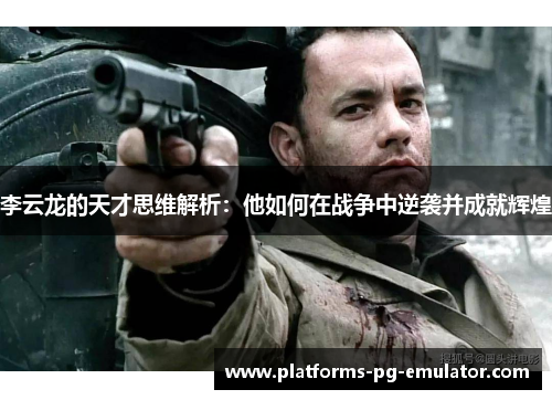 李云龙的天才思维解析：他如何在战争中逆袭并成就辉煌