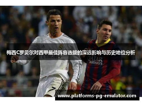 梅西C罗贝尔对西甲最佳阵容选拔的深远影响与历史地位分析