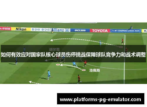 如何有效应对国家队核心球员伤停挑战保障球队竞争力和战术调整 如何有效应对国家队核心球员伤停挑战保障球队竞争力和战术调整