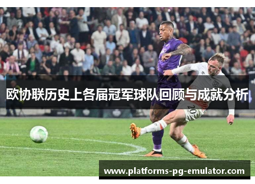 欧协联历史上各届冠军球队回顾与成就分析 欧协联历史上各届冠军球队回顾与成就分析