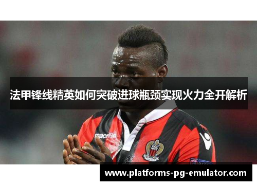 法甲锋线精英如何突破进球瓶颈实现火力全开解析