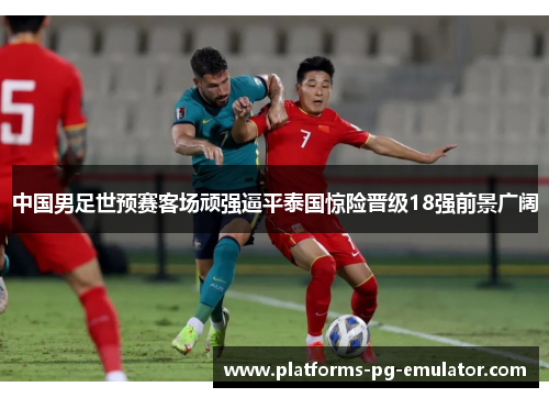 中国男足世预赛客场顽强逼平泰国惊险晋级18强前景广阔 中国男足世预赛客场顽强逼平泰国惊险晋级18强前景广阔