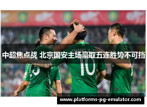 中超焦点战 北京国安主场豪取五连胜势不可挡