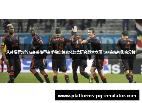 从劳塔罗对阵马赛看德甲赛季稳定性变化趋势研究战术表现与联赛结构影响分析 从劳塔罗对阵马赛看德甲赛季稳定性变化趋势研究战术表现与联赛结构影响分析