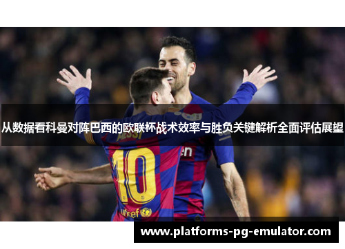 从数据看科曼对阵巴西的欧联杯战术效率与胜负关键解析全面评估展望 从数据看科曼对阵巴西的欧联杯战术效率与胜负关键解析全面评估展望