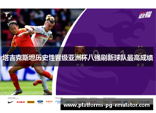 塔吉克斯坦历史性晋级亚洲杯八强刷新球队最高成绩