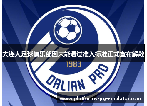 大连人足球俱乐部因未能通过准入标准正式宣布解散 大连人足球俱乐部因未能通过准入标准正式宣布解散