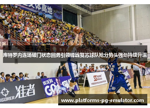 库特罗内连场破门状态回勇引领锋线复苏球队抢分势头强劲持续升温 库特罗内连场破门状态回勇引领锋线复苏球队抢分势头强劲持续升温