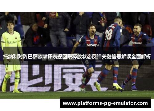 托纳利对阵巴萨欧联杯表现回暖释放状态反弹关键信号解读全面解析
