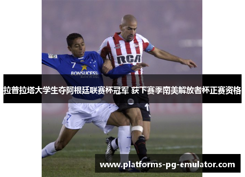 拉普拉塔大学生夺阿根廷联赛杯冠军 获下赛季南美解放者杯正赛资格 拉普拉塔大学生夺阿根廷联赛杯冠军 获下赛季南美解放者杯正赛资格