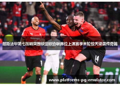朗斯法甲第七压哨突围锁定欧协联席位上演赛季末轮惊天逆袭传奇篇