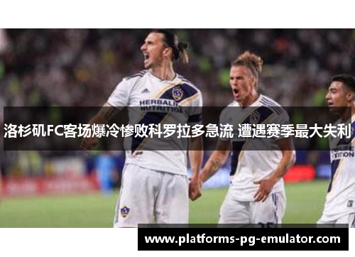 洛杉矶FC客场爆冷惨败科罗拉多急流 遭遇赛季最大失利