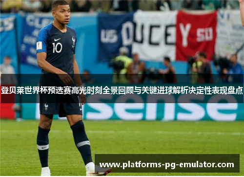 登贝莱世界杯预选赛高光时刻全景回顾与关键进球解析决定性表现盘点