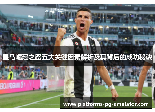 皇马崛起之路五大关键因素解析及其背后的成功秘诀