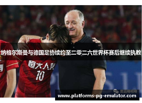 纳格尔斯曼与德国足协续约至二零二六世界杯赛后继续执教