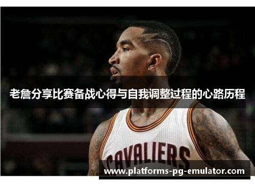老詹分享比赛备战心得与自我调整过程的心路历程