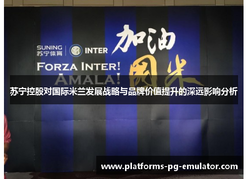 苏宁控股对国际米兰发展战略与品牌价值提升的深远影响分析 苏宁控股对国际米兰发展战略与品牌价值提升的深远影响分析