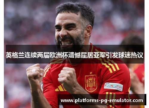 英格兰连续两届欧洲杯遗憾屈居亚军引发球迷热议