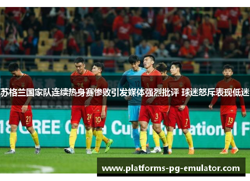 苏格兰国家队连续热身赛惨败引发媒体强烈批评 球迷怒斥表现低迷