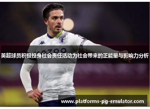 英超球员积极投身社会责任活动为社会带来的正能量与影响力分析