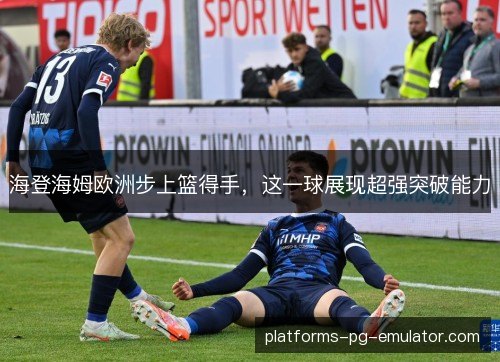 海登海姆欧洲步上篮得手,这一球展现超强突破能力 海登海姆欧洲步上篮得手,这一球展现超强突破能力