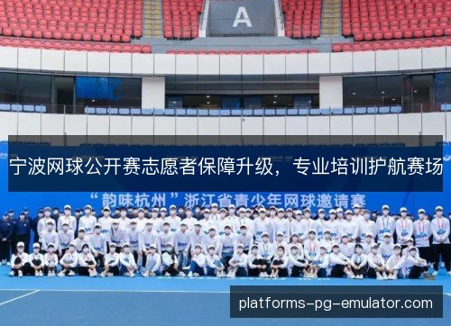 宁波网球公开赛志愿者保障升级,专业培训护航赛场 宁波网球公开赛志愿者保障升级,专业培训护航赛场
