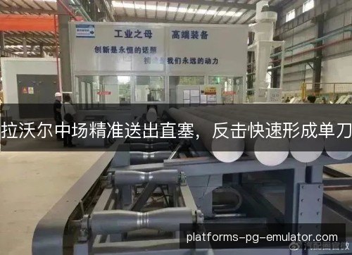 拉沃尔中场精准送出直塞,反击快速形成单刀 拉沃尔中场精准送出直塞,反击快速形成单刀