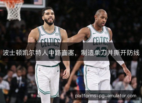 波士顿凯尔特人中路直塞,制造单刀并撕开防线 波士顿凯尔特人中路直塞,制造单刀并撕开防线